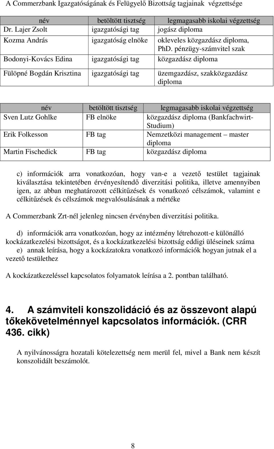 pénzügy-számvitel szak Bodonyi-Kovács Edina igazgatósági tag közgazdász diploma Fülöpné Bogdán Krisztina igazgatósági tag üzemgazdász, szakközgazdász diploma név betöltött tisztség legmagasabb