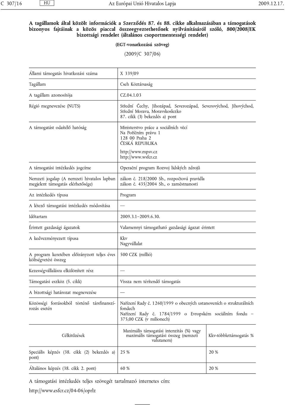 (EGT-vonatkozású szöveg) (2009/C 307/06) Állami támogatás hivatkozási száma X 339/09 Tagállam A tagállam azonosítója Régió megnevezése (NUTS) A támogatást odaítélő hatóság A támogatási intézkedés