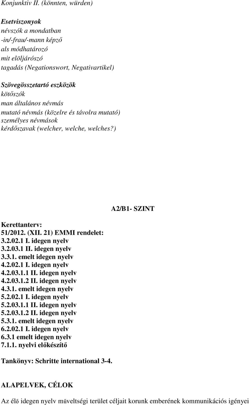 névmás mutató névmás (közelre és távolra mutató) személyes névmások kérdőszavak (welcher, welche, welches?) Kerettanterv: 51/2012. (XII. 21) EMMI rendelet: 3.2.02.1 I. idegen nyelv 3.2.03.1 II.