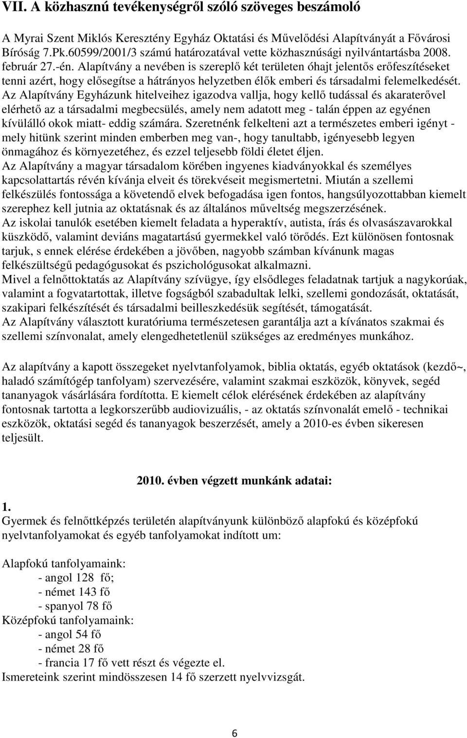 Alapítvány a nevében is szereplő két területen óhajt jelentős erőfeszítéseket tenni azért, hogy elősegítse a hátrányos helyzetben élők emberi és társadalmi felemelkedését.