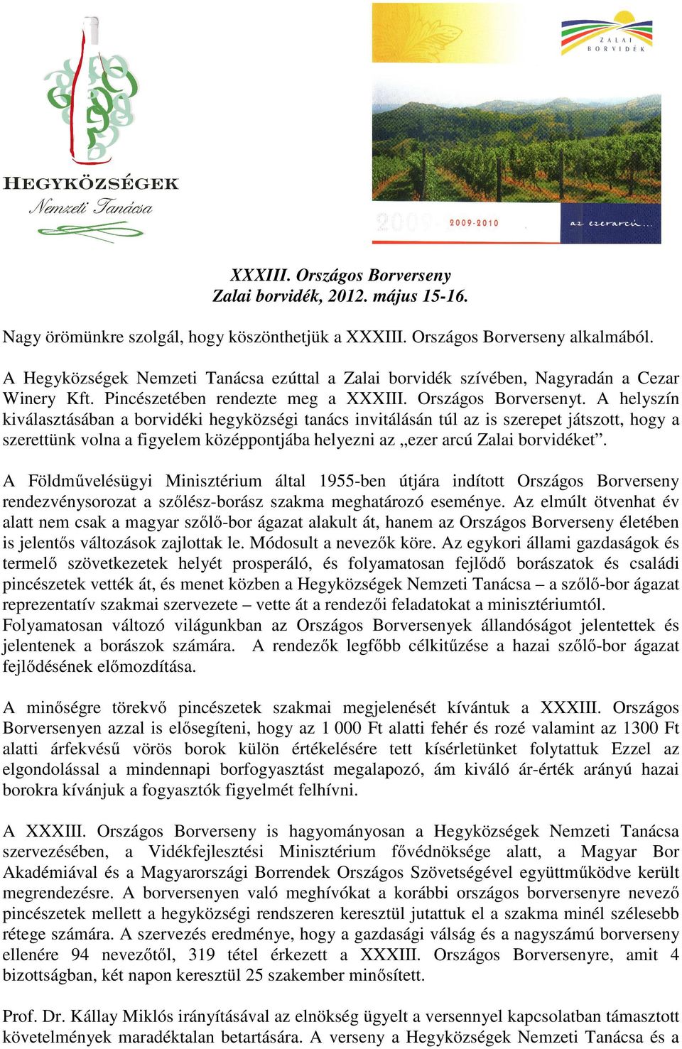 A helyszín kiválasztásában a borvidéki hegyközségi tanács invitálásán túl az is szerepet játszott, hogy a szerettünk volna a figyelem középpontjába helyezni az ezer arcú Zalai borvidéket.