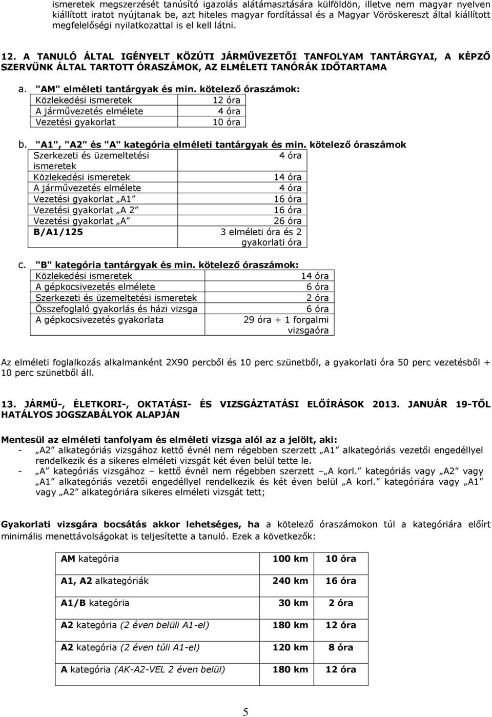 "AM" elméleti tantárgyak és min. kötelező óraszámok: Közlekedési ismeretek 12 óra A járművezetés elmélete 4 óra Vezetési gyakorlat 10 óra b. "A1", "A2" és "A" kategória elméleti tantárgyak és min.