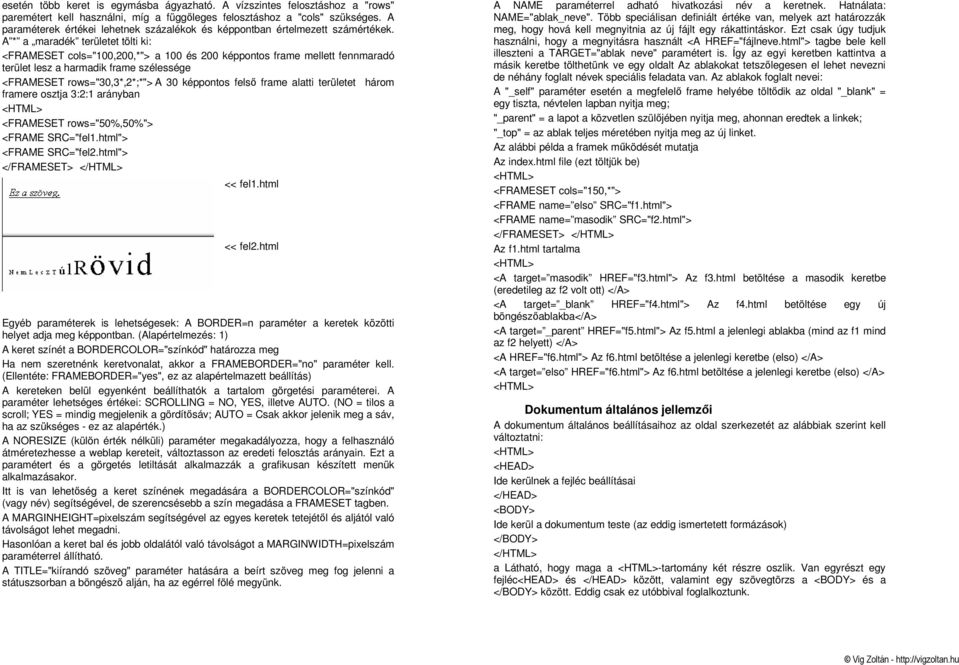 A * a maradék területet tölti ki: <FRAMESET cols="100,200,*"> a 100 és 200 képpontos frame mellett fennmaradó terület lesz a harmadik frame szélessége <FRAMESET rows="30,3*,2*;*"> A 30 képpontos