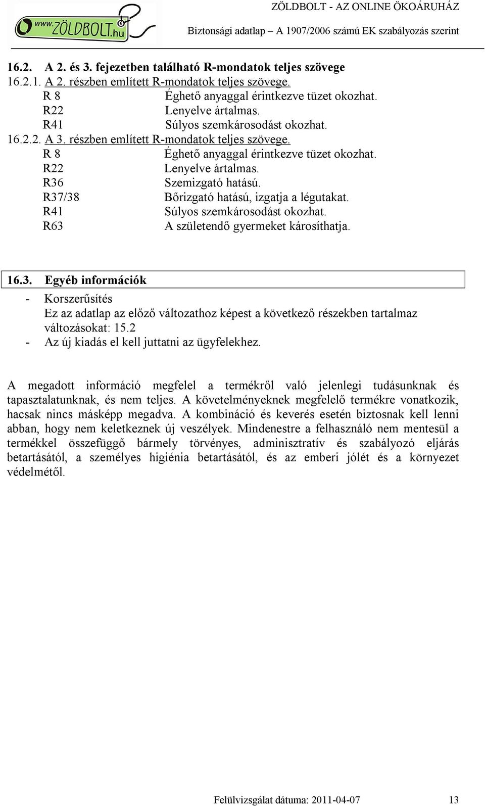 R37/38 Bőrizgató hatású, izgatja a légutakat. R41 Súlyos szemkárosodást okozhat. R63 A születendő gyermeket károsíthatja. 16.3. Egyéb információk - Korszerűsítés Ez az adatlap az előző változathoz képest a következő részekben tartalmaz változásokat: 15.