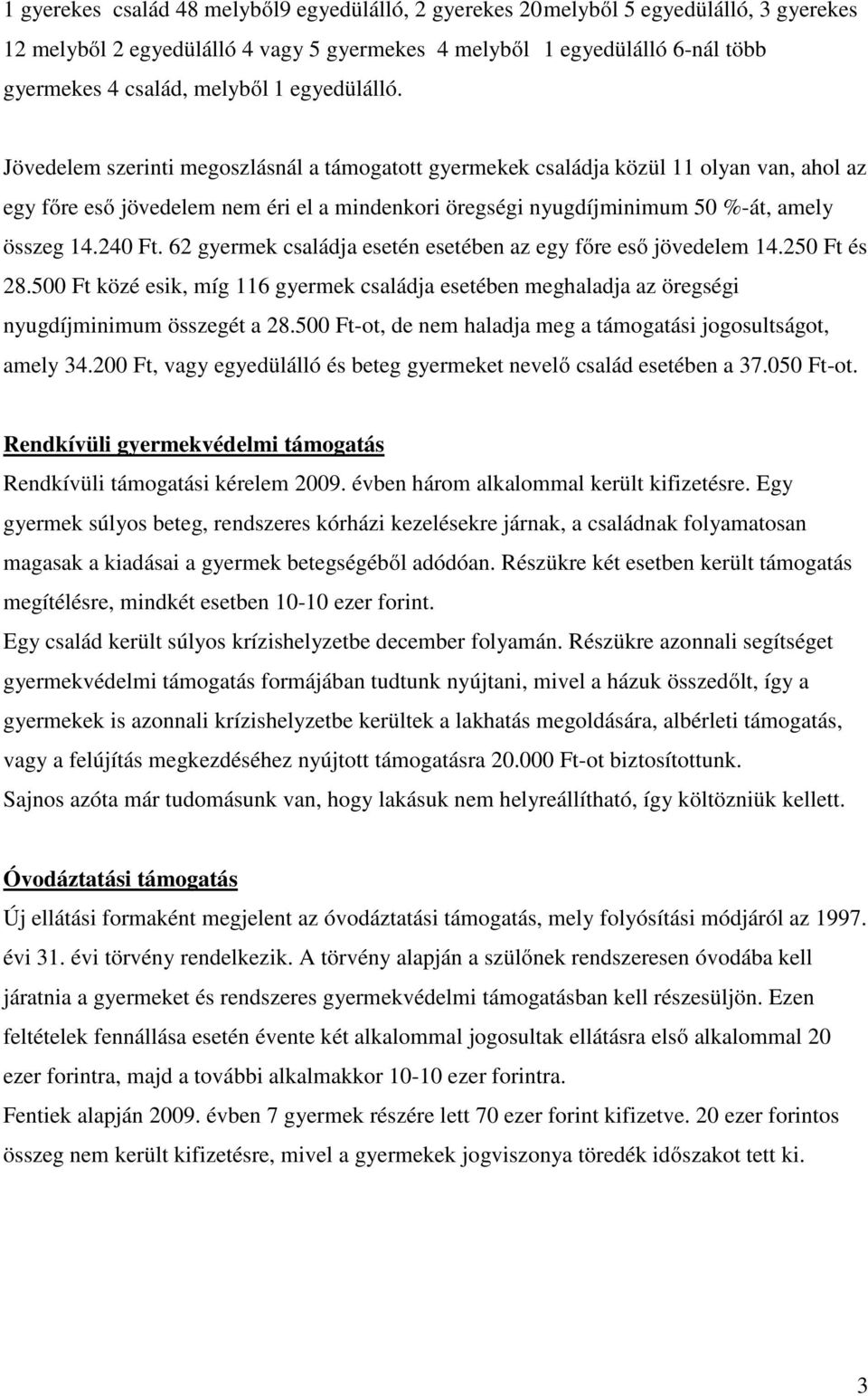 Jövedelem szerinti megoszlásnál a támogatott gyermekek családja közül 11 olyan van, ahol az egy főre eső jövedelem nem éri el a mindenkori öregségi nyugdíjminimum 50 %-át, amely összeg 14.240 Ft.