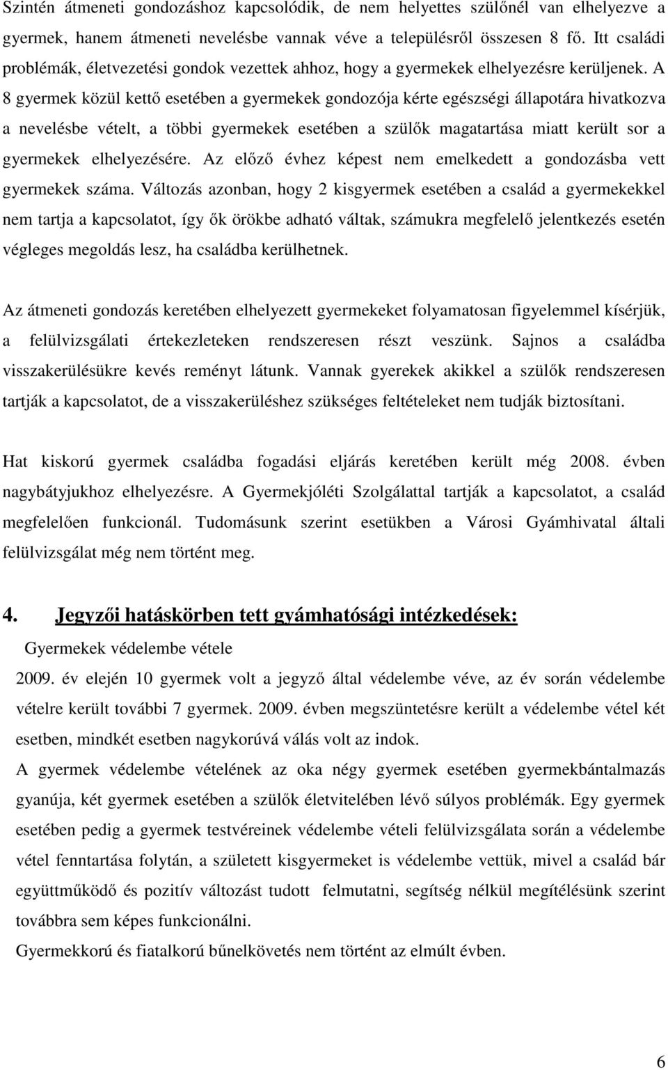 A 8 gyermek közül kettő esetében a gyermekek gondozója kérte egészségi állapotára hivatkozva a nevelésbe vételt, a többi gyermekek esetében a szülők magatartása miatt került sor a gyermekek