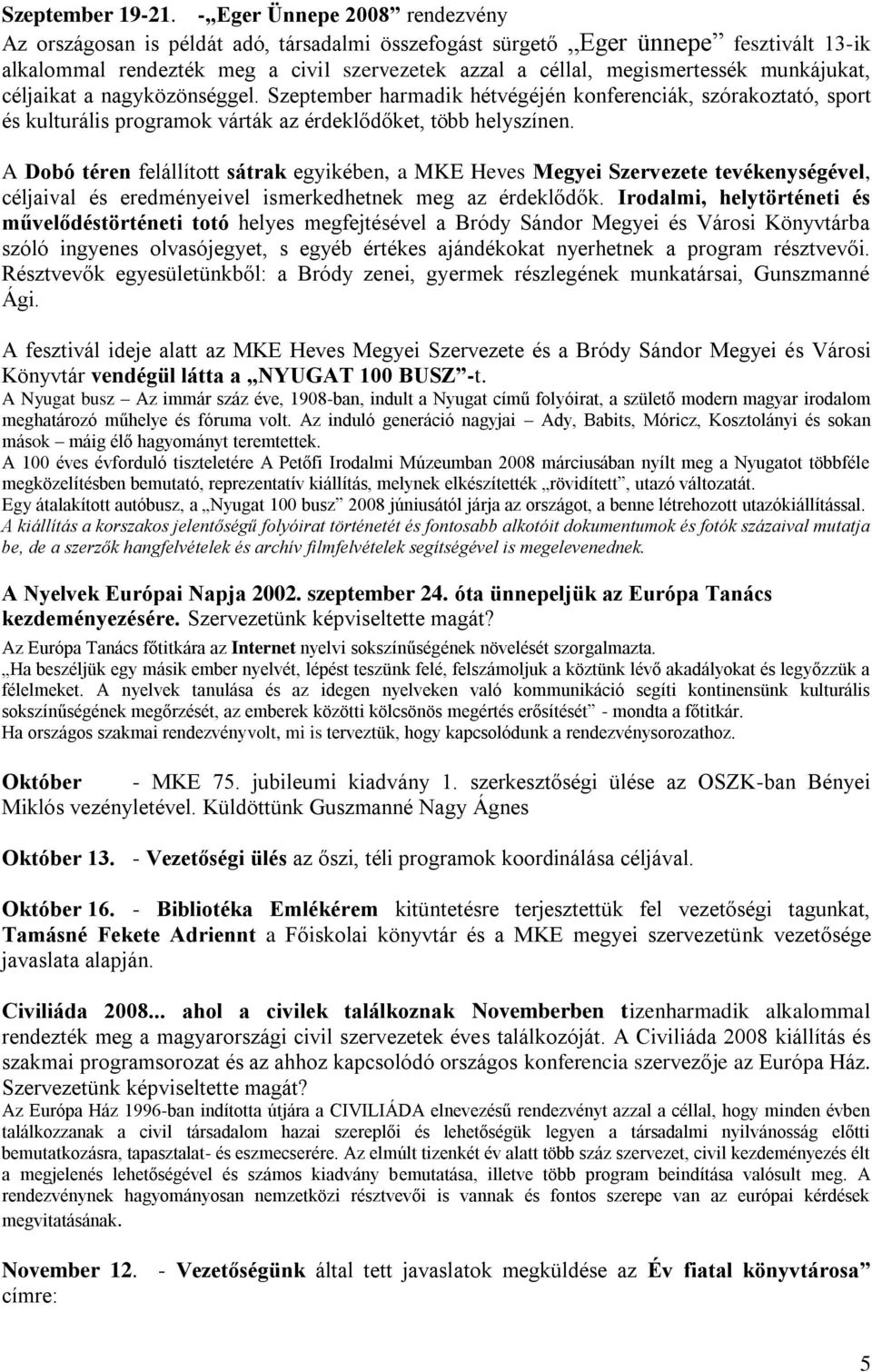 munkájukat, céljaikat a nagyközönséggel. Szeptember harmadik hétvégéjén konferenciák, szórakoztató, sport és kulturális programok várták az érdeklődőket, több helyszínen.