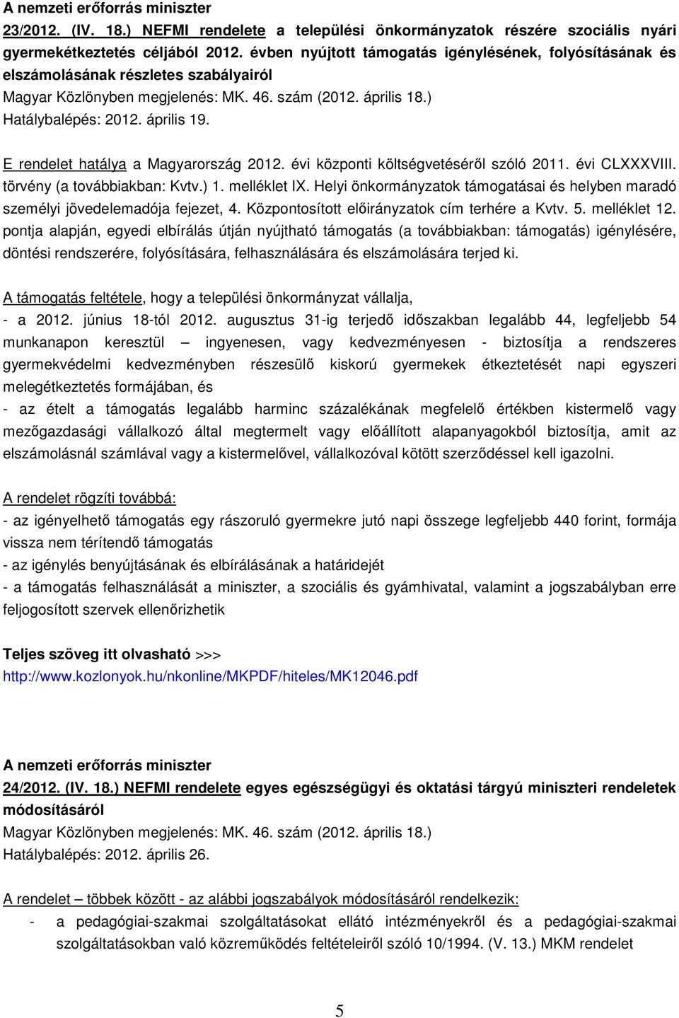 E rendelet hatálya a Magyarország 2012. évi központi költségvetéséről szóló 2011. évi CLXXXVIII. törvény (a továbbiakban: Kvtv.) 1. melléklet IX.