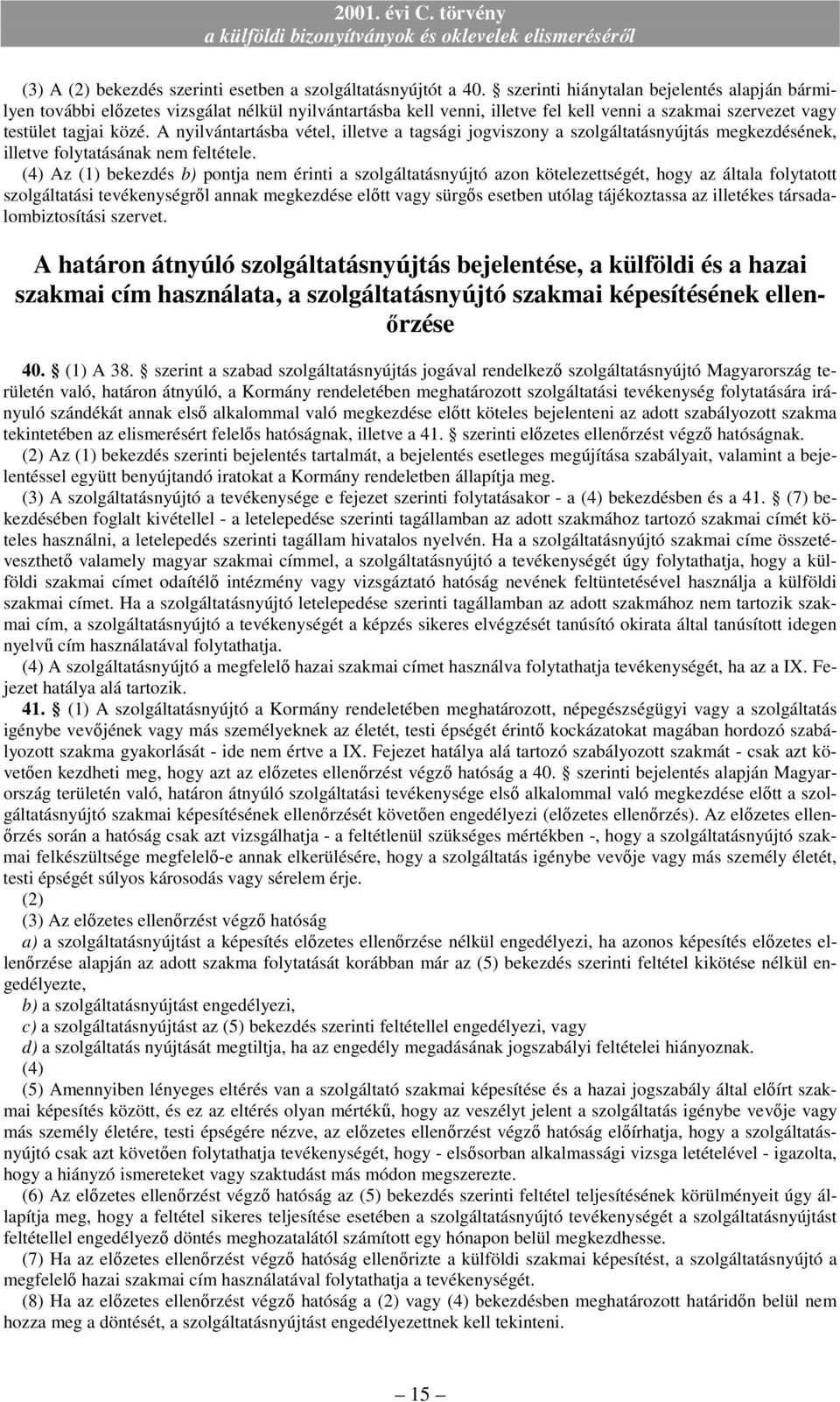 A nyilvántartásba vétel, illetve a tagsági jogviszony a szolgáltatásnyújtás megkezdésének, illetve folytatásának nem feltétele.