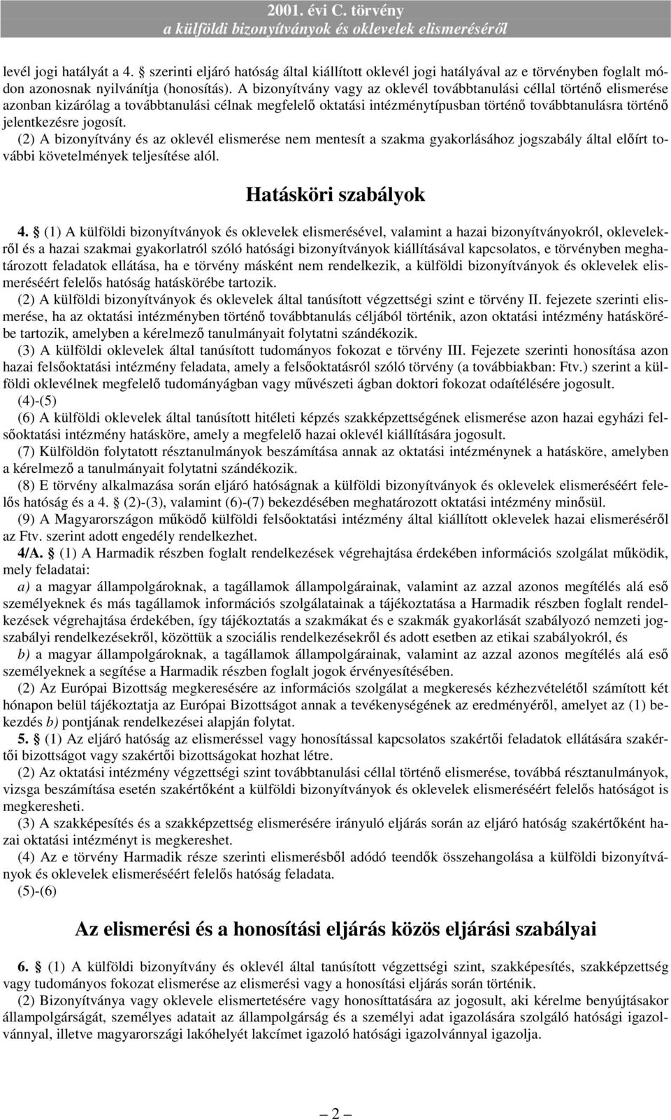 jogosít. (2) A bizonyítvány és az oklevél elismerése nem mentesít a szakma gyakorlásához jogszabály által elıírt további követelmények teljesítése alól. Hatásköri szabályok 4.