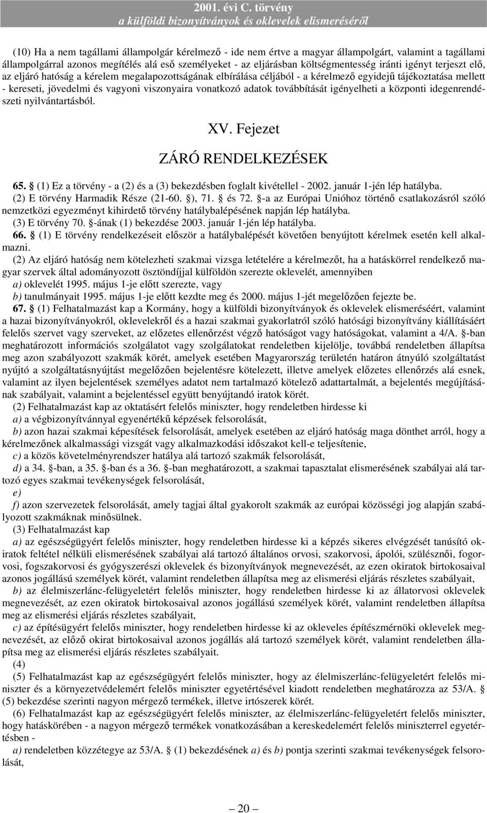 továbbítását igényelheti a központi idegenrendészeti nyilvántartásból. XV. Fejezet ZÁRÓ RENDELKEZÉSEK 65. (1) Ez a törvény - a (2) és a (3) bekezdésben foglalt kivétellel - 2002.