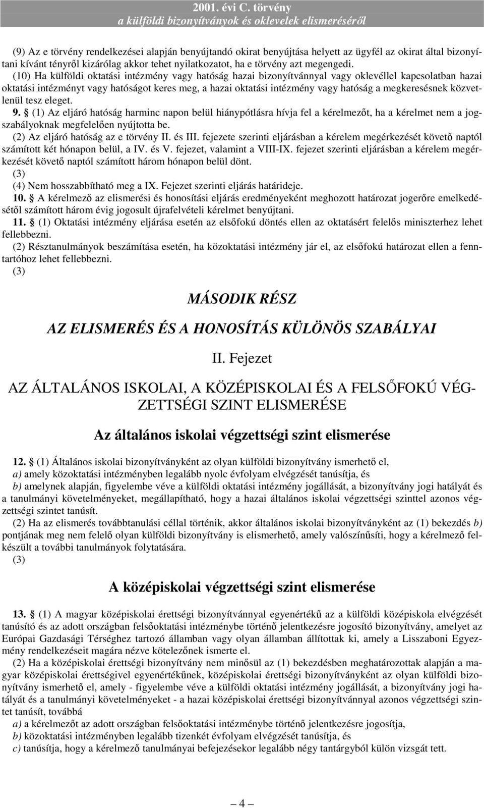 megkeresésnek közvetlenül tesz eleget. 9. (1) Az eljáró hatóság harminc napon belül hiánypótlásra hívja fel a kérelmezıt, ha a kérelmet nem a jogszabályoknak megfelelıen nyújtotta be.