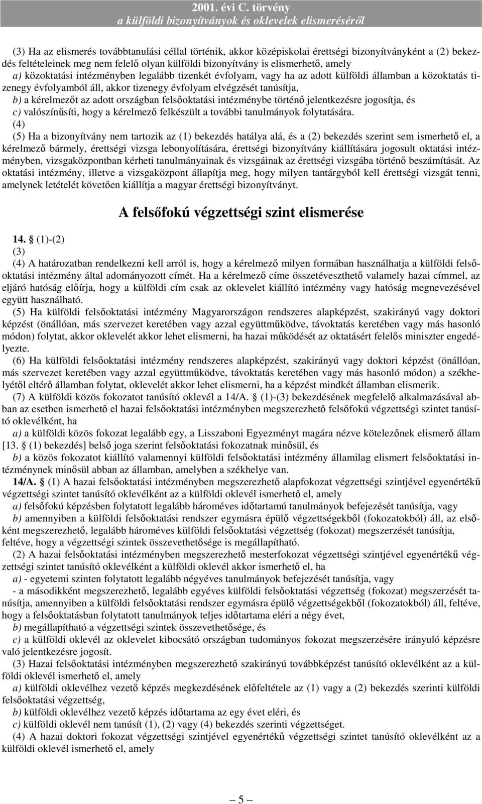 országban felsıoktatási intézménybe történı jelentkezésre jogosítja, és c) valószínősíti, hogy a kérelmezı felkészült a további tanulmányok folytatására.