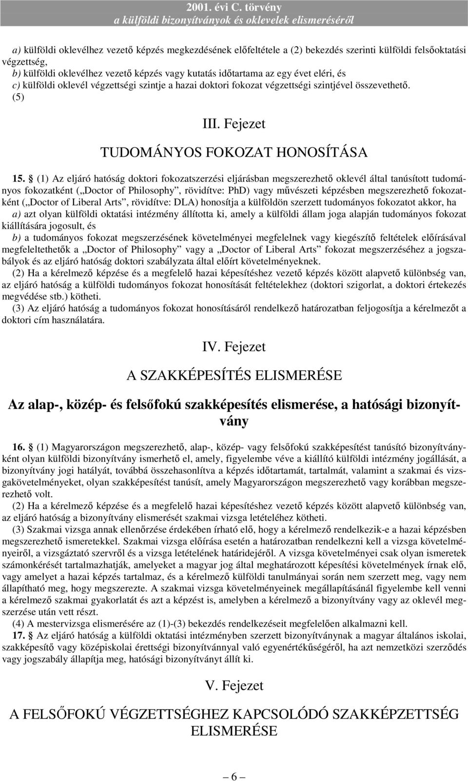 (1) Az eljáró hatóság doktori fokozatszerzési eljárásban megszerezhetı oklevél által tanúsított tudományos fokozatként ( Doctor of Philosophy, rövidítve: PhD) vagy mővészeti képzésben megszerezhetı