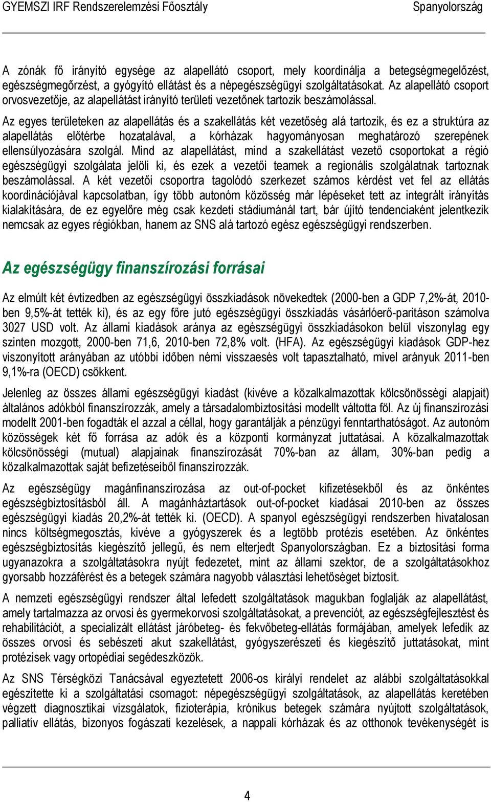 Az egyes területeken az alapellátás és a szakellátás két vezetőség alá tartozik, és ez a struktúra az alapellátás előtérbe hozatalával, a kórházak hagyományosan meghatározó szerepének
