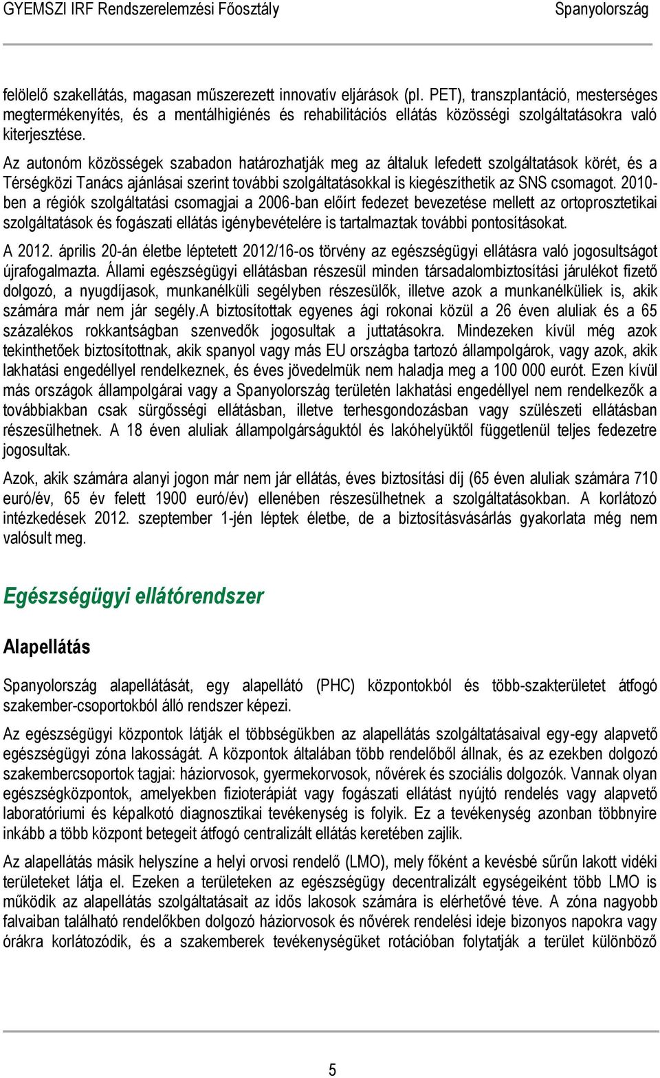 Az autonóm közösségek szabadon határozhatják meg az általuk lefedett szolgáltatások körét, és a Térségközi Tanács ajánlásai szerint további szolgáltatásokkal is kiegészíthetik az SNS csomagot.