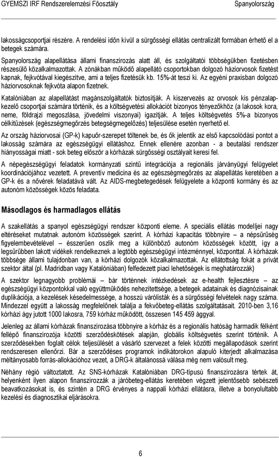 A zónákban működő alapellátó csoportokban dolgozó háziorvosok fizetést kapnak, fejkvótával kiegészítve, ami a teljes fizetésük kb. 15%-át teszi ki.