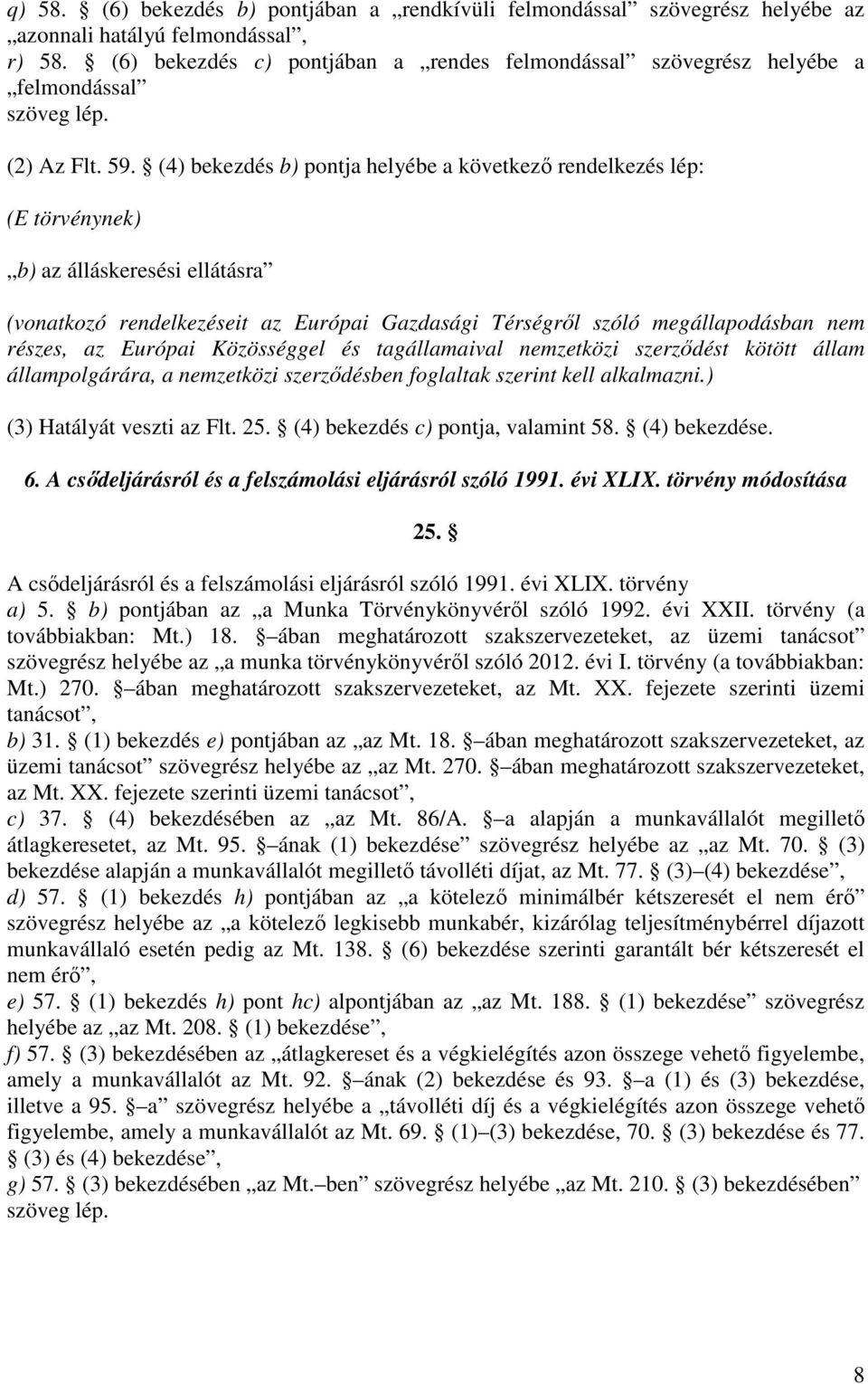 (4) bekezdés b) pontja helyébe a következő rendelkezés lép: (E törvénynek) b) az álláskeresési ellátásra (vonatkozó rendelkezéseit az Európai Gazdasági Térségről szóló megállapodásban nem részes, az