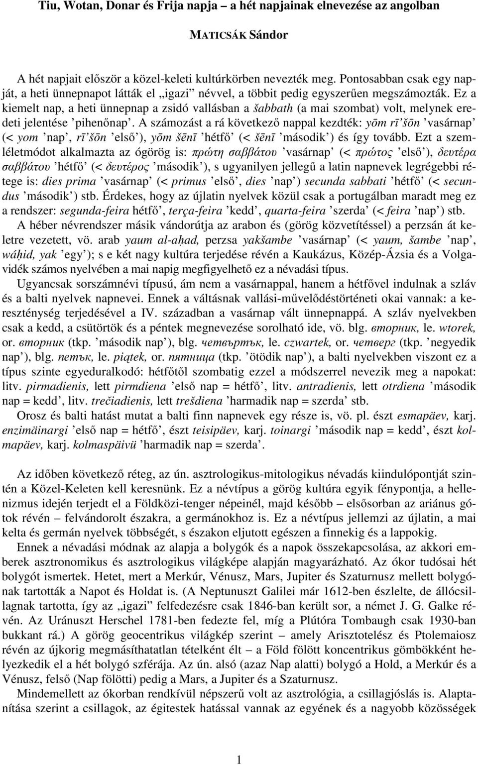 Ez a kiemelt nap, a heti ünnepnap a zsidó vallásban a šabbath (a mai szombat) volt, melynek eredeti jelentése pihenőnap.