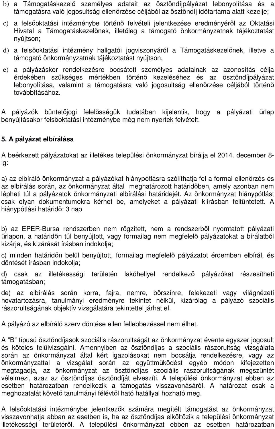 jogviszonyáról a Támogatáskezelınek, illetve a támogató önkormányzatnak tájékoztatást nyújtson, e) a pályázáskor rendelkezésre bocsátott személyes adatainak az azonosítás célja érdekében szükséges