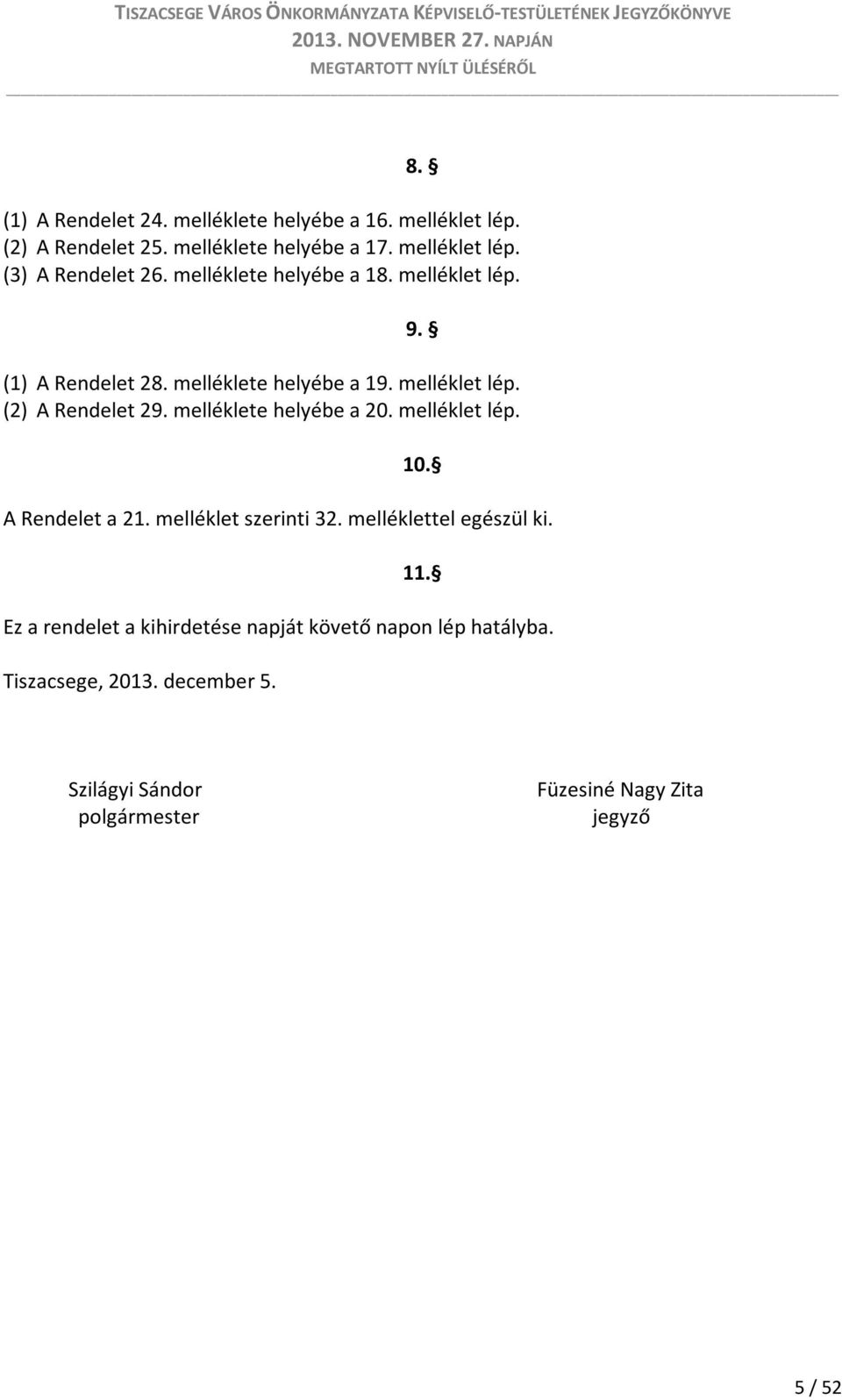 melléklete helyébe a 20. melléklet lép. 10. A Rendelet a 21. melléklet szerinti 32. melléklettel egészül ki. 11.