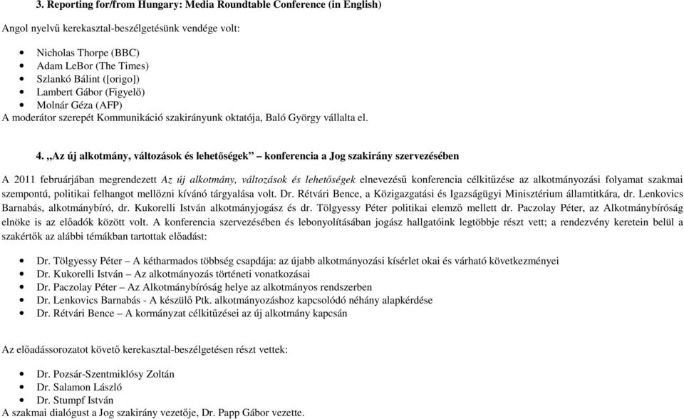 Az új alkotmány, változások és lehetőségek konferencia a Jog szakirány szervezésében A 2011 februárjában megrendezett Az új alkotmány, változások és lehetőségek elnevezésű konferencia célkitűzése az