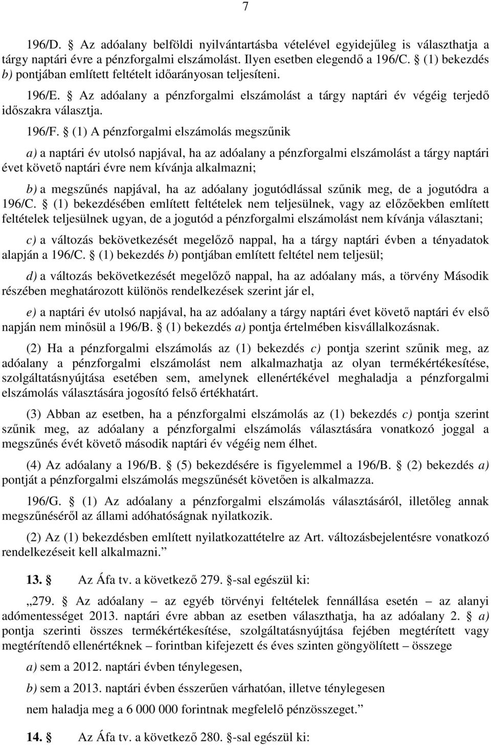 (1) A pénzforgalmi elszámolás megszűnik a) a naptári év utolsó napjával, ha az adóalany a pénzforgalmi elszámolást a tárgy naptári évet követő naptári évre nem kívánja alkalmazni; b) a megszűnés