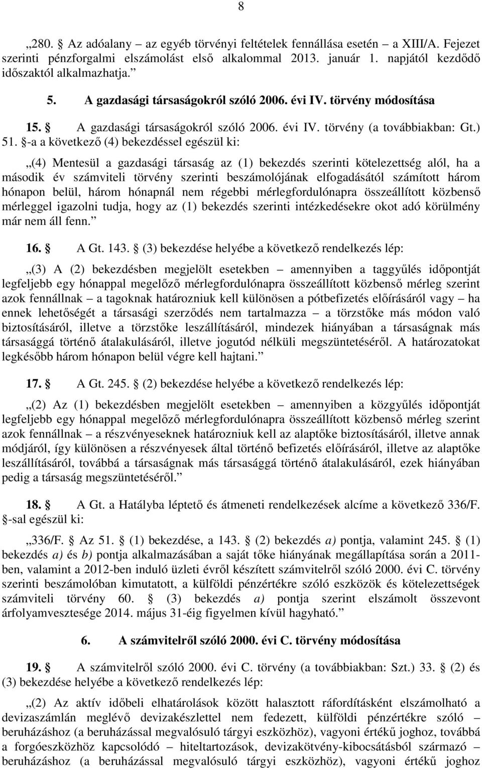 -a a következő (4) bekezdéssel egészül ki: (4) Mentesül a gazdasági társaság az (1) bekezdés szerinti kötelezettség alól, ha a második év számviteli törvény szerinti beszámolójának elfogadásától