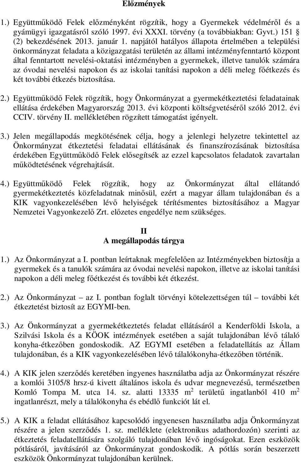 napjától hatályos állapota értelmében a települési önkormányzat feladata a közigazgatási területén az állami intézményfenntartó központ által fenntartott nevelési-oktatási intézményben a gyermekek,