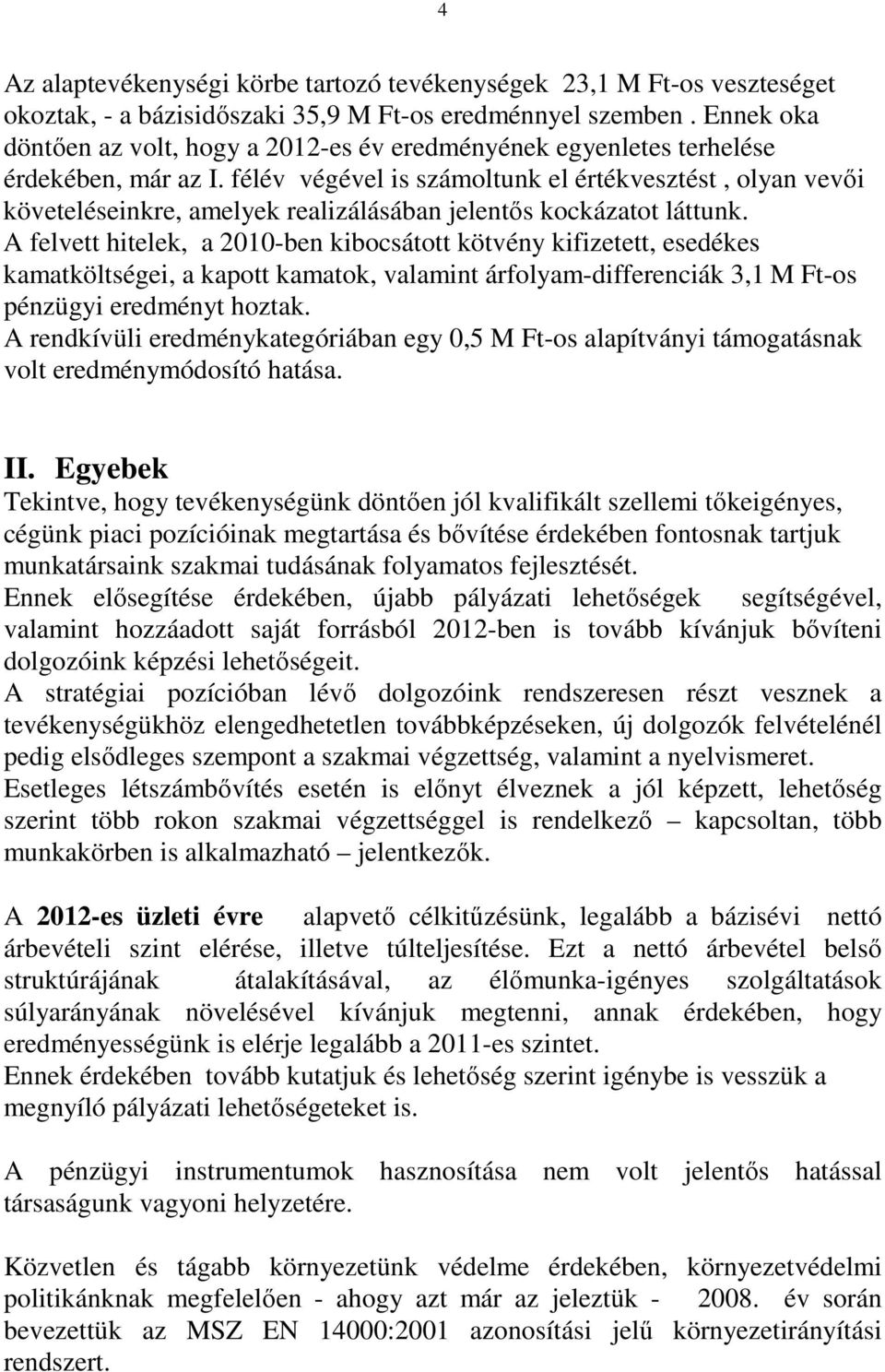 félév végével is számoltunk el értékvesztést, olyan vevıi követeléseinkre, amelyek realizálásában jelentıs kockázatot láttunk.