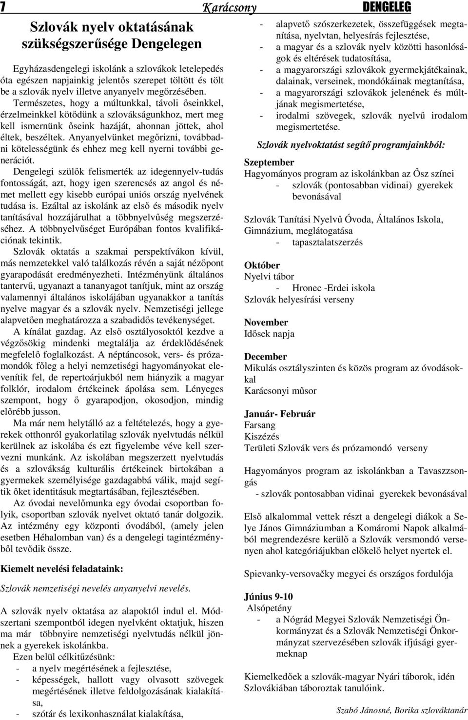Természetes, hogy a múltunkkal, távoli őseinkkel, érzelmeinkkel kötődünk a szlovákságunkhoz, mert meg kell ismernünk őseink hazáját, ahonnan jöttek, ahol éltek, beszéltek.