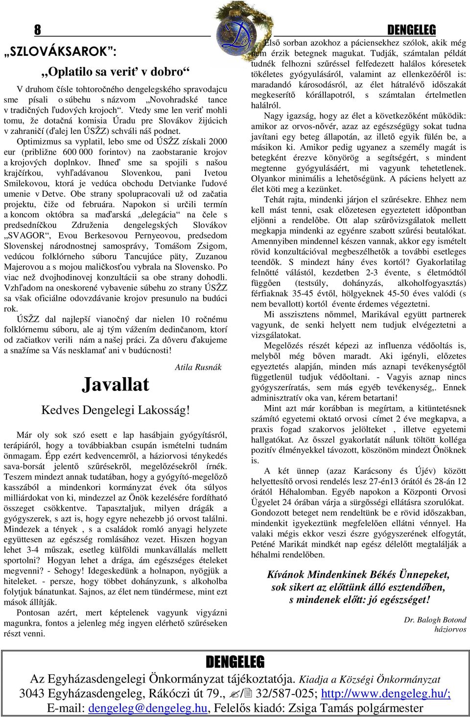Optimizmus sa vyplatil, lebo sme od ÚSŽZ získali 2000 eur (približne 600 000 forintov) na zaobstaranie krojov a krojových doplnkov.