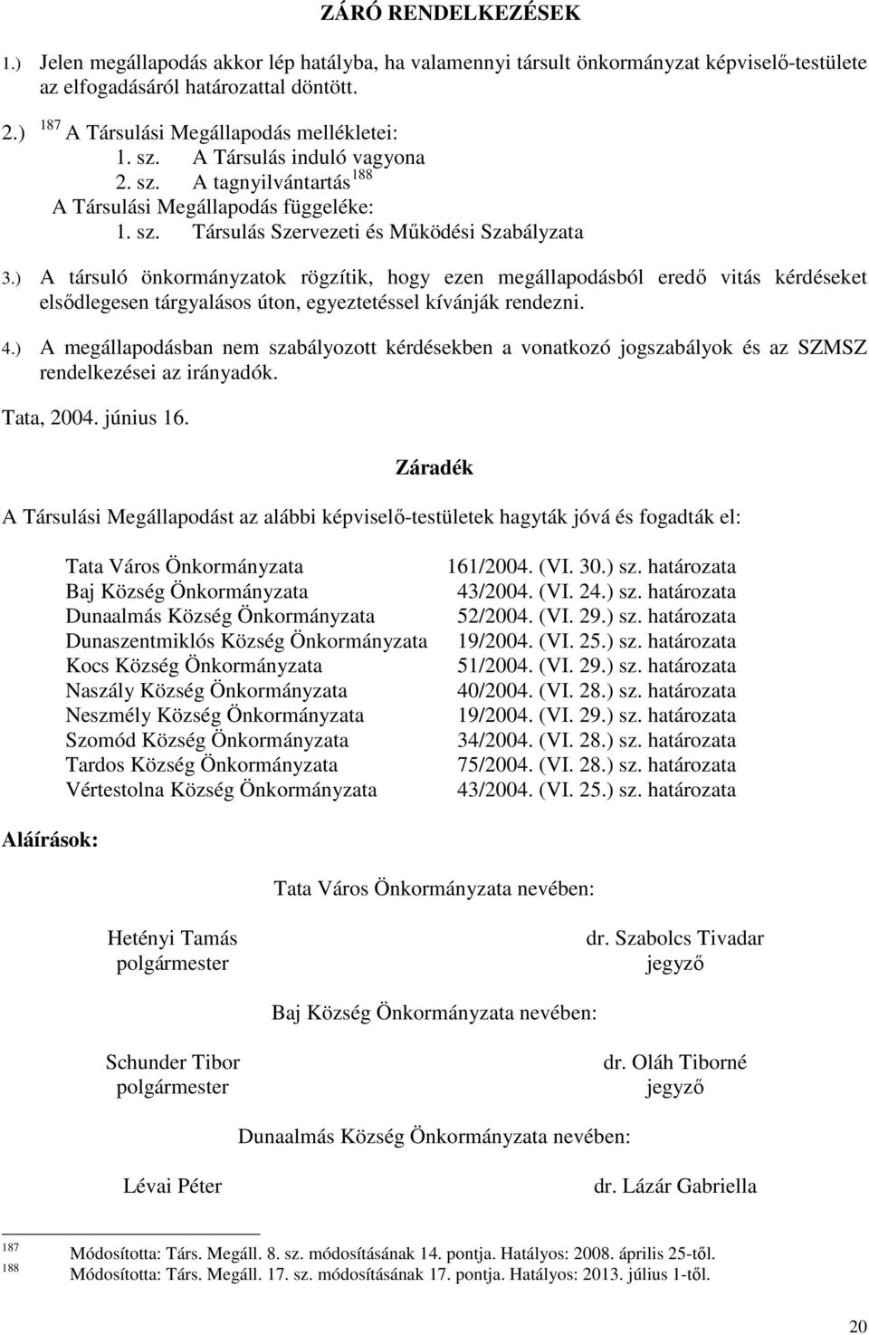 ) A társuló önkormányzatok rögzítik, hogy ezen megállapodásból eredő vitás kérdéseket elsődlegesen tárgyalásos úton, egyeztetéssel kívánják rendezni. 4.