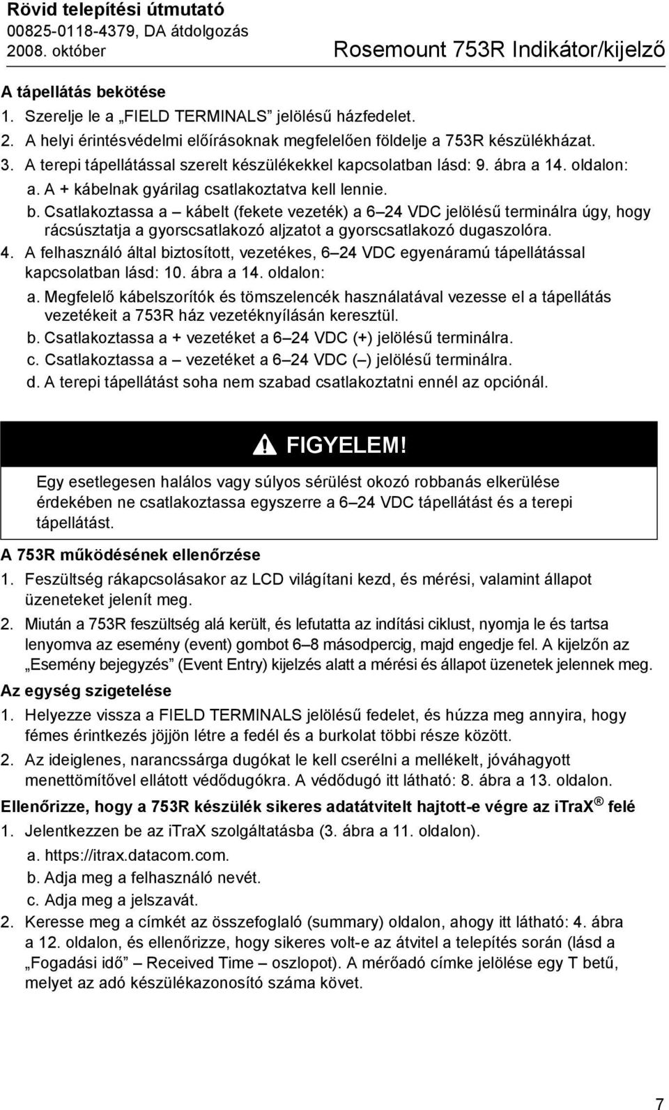 Csatlakoztassa a kábelt (fekete vezeték) a 6 24 VDC jelölésű terminálra úgy, hogy rácsúsztatja a gyorscsatlakozó aljzatot a gyorscsatlakozó dugaszolóra. 4.