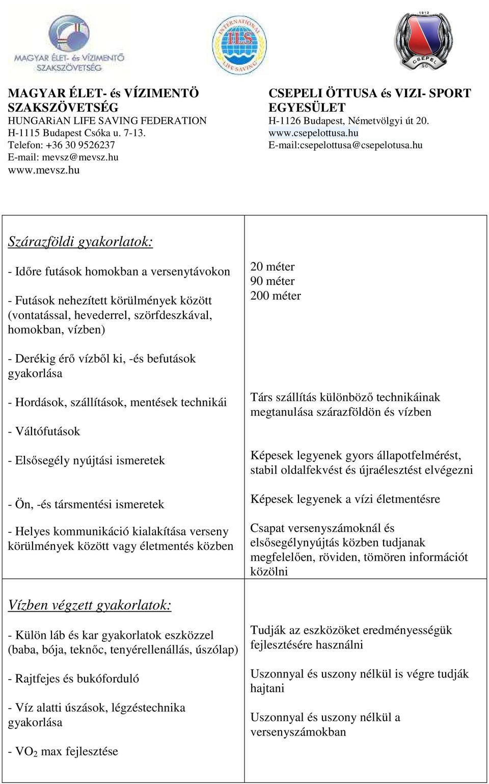 kialakítása verseny körülmények között vagy életmentés közben Társ szállítás különböző technikáinak megtanulása szárazföldön és vízben Képesek legyenek gyors állapotfelmérést, stabil oldalfekvést és