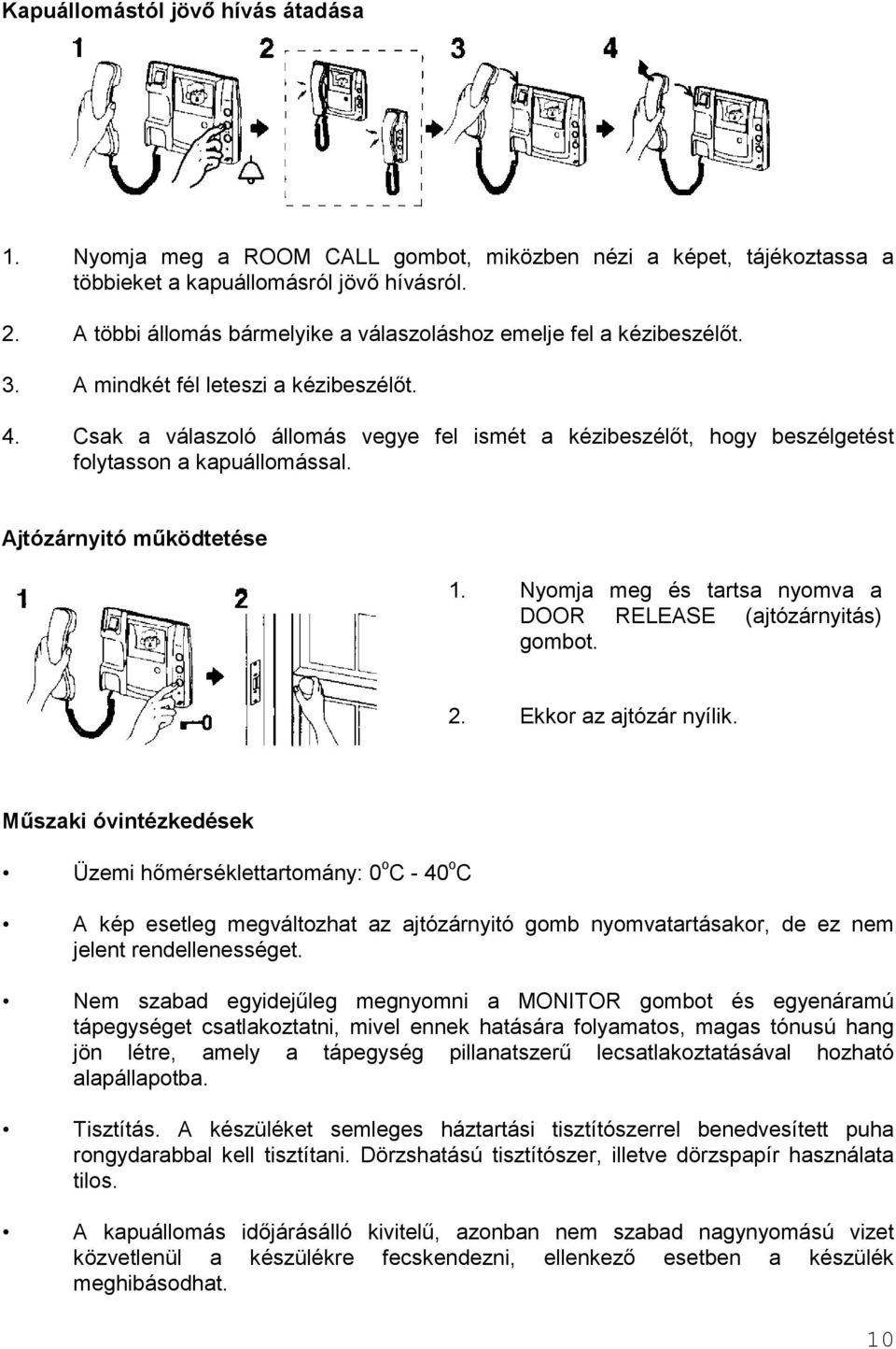 Csak a válaszoló állomás vegye fel ismét a kézibeszélőt, hogy beszélgetést folytasson a kapuállomással. Ajtózárnyitó működtetése 1. Nyomja meg és tartsa nyomva a DOOR RELEASE (ajtózárnyitás) gombot.