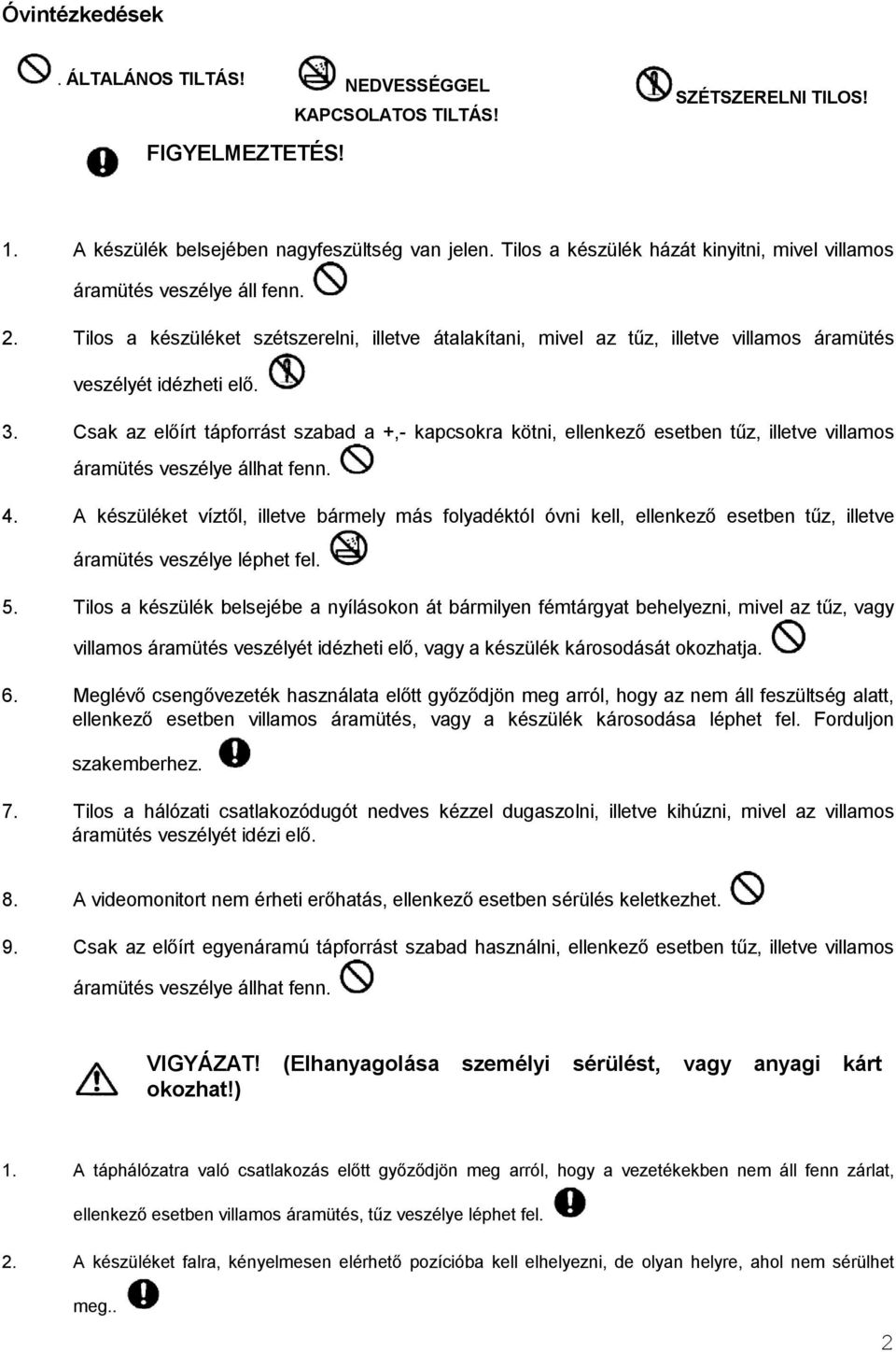 Csak az előírt tápforrást szabad a +,- kapcsokra kötni, ellenkező esetben tűz, illetve villamos áramütés veszélye állhat fenn. 4.