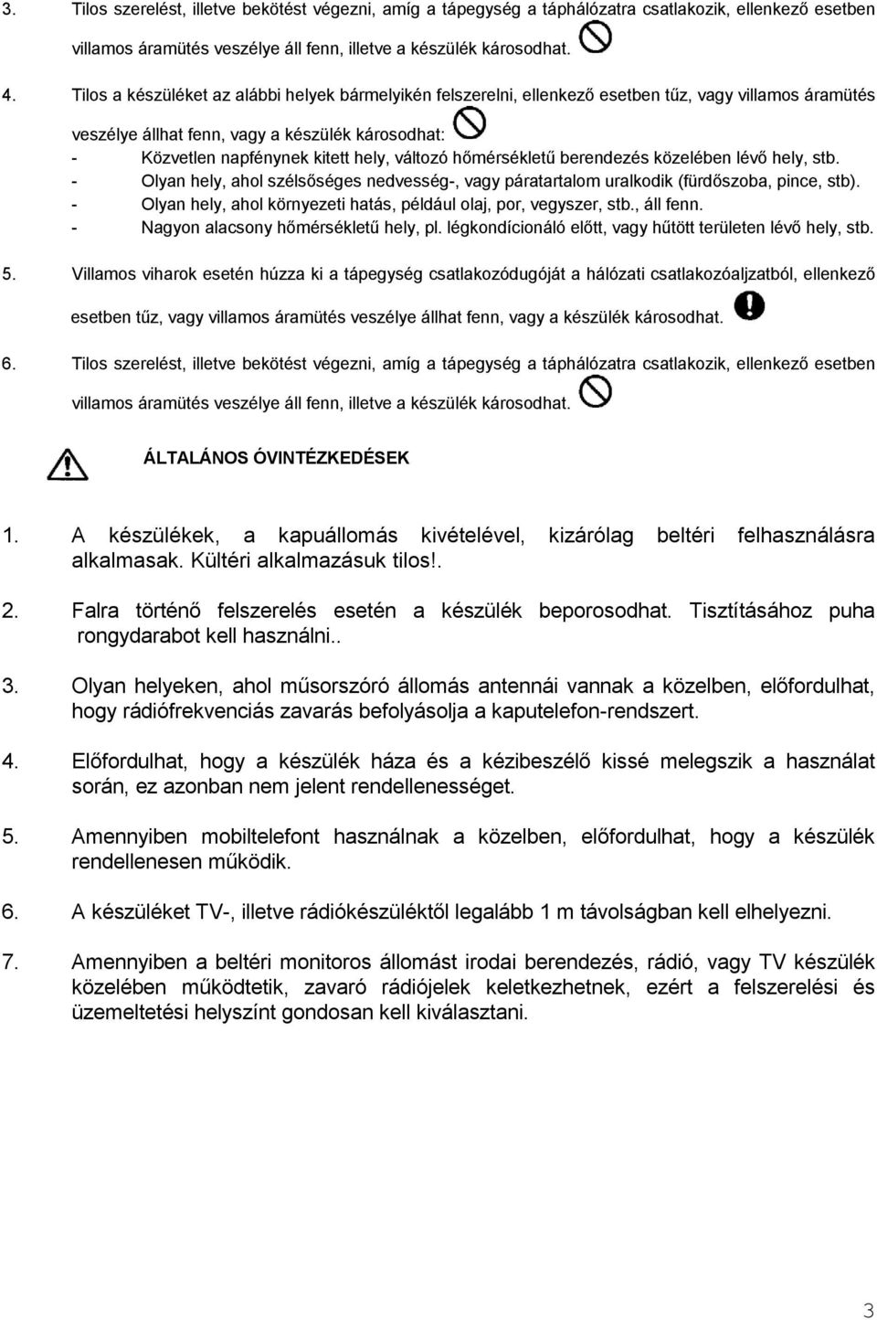 változó hőmérsékletű berendezés közelében lévő hely, stb. - Olyan hely, ahol szélsőséges nedvesség-, vagy páratartalom uralkodik (fürdőszoba, pince, stb).