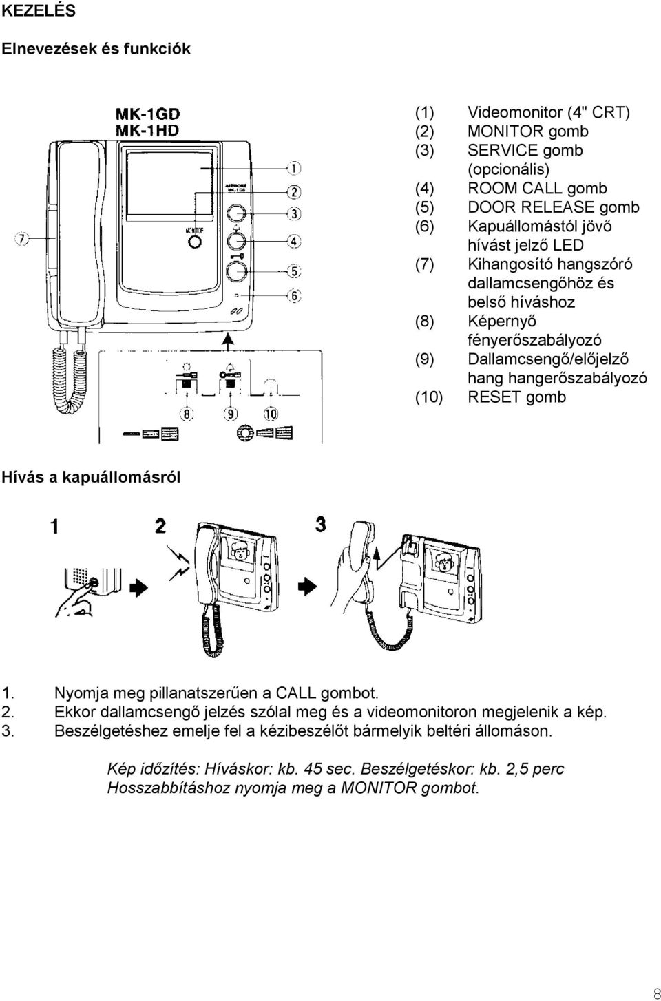 RESET gomb Hívás a kapuállomásról 1. Nyomja meg pillanatszerűen a CALL gombot. 2. Ekkor dallamcsengő jelzés szólal meg és a videomonitoron megjelenik a kép. 3.