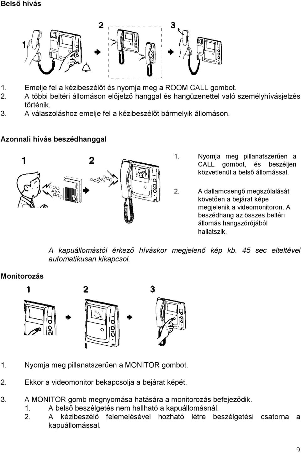A dallamcsengő megszólalását követően a bejárat képe megjelenik a videomonitoron. A beszédhang az összes beltéri állomás hangszórójából hallatszik. A kapuállomástól érkező híváskor megjelenő kép kb.