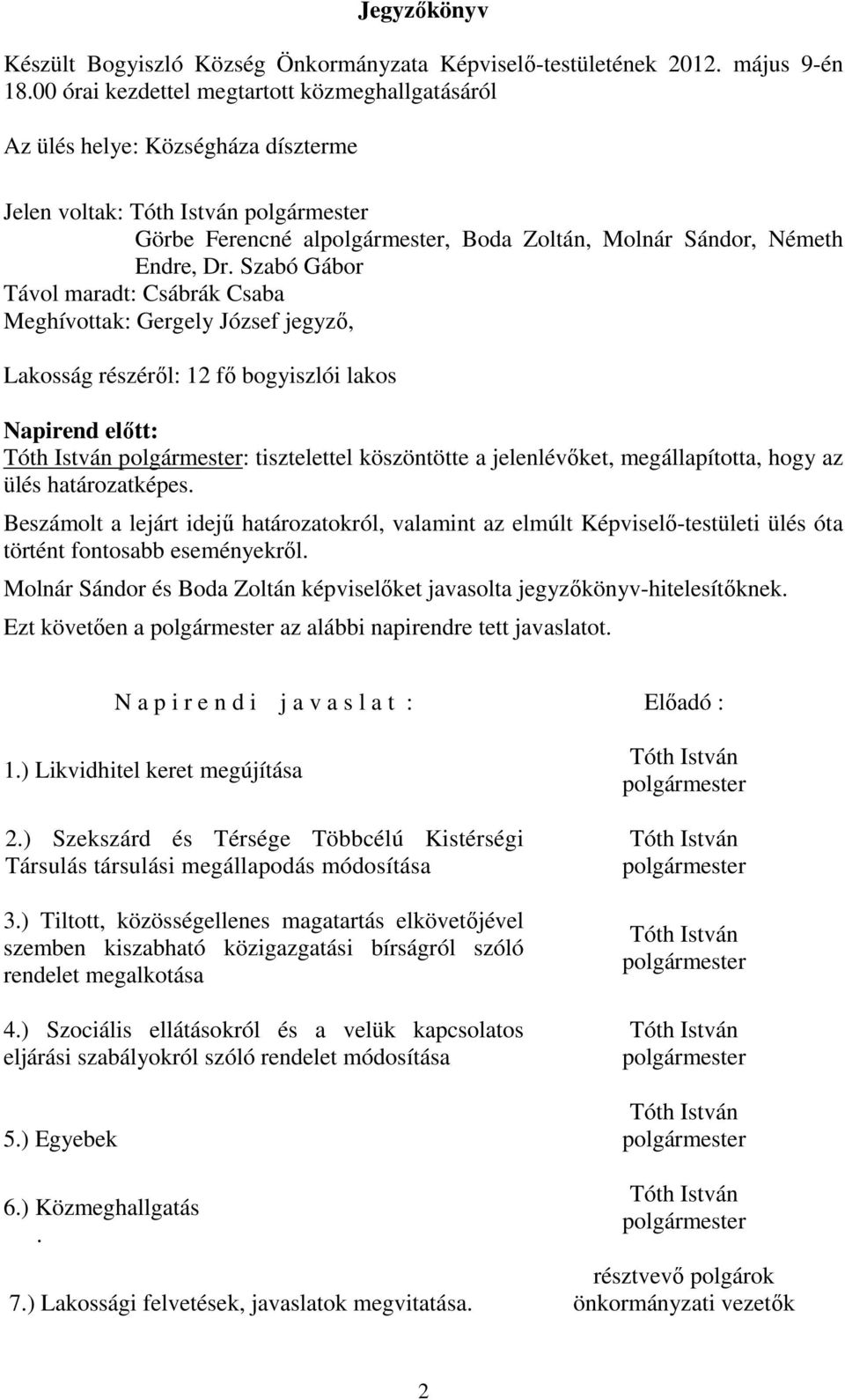 Szabó Gábor Távol maradt: Csábrák Csaba Meghívottak: Gergely József jegyző, Lakosság részéről: 12 fő bogyiszlói lakos Napirend előtt: : tisztelettel köszöntötte a jelenlévőket, megállapította, hogy