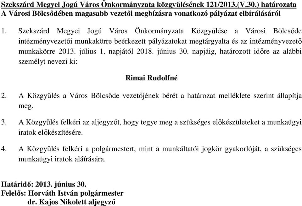 június 30. napjáig, határozott idıre az alábbi személyt nevezi ki: Rimai Rudolfné 2. A Közgyőlés a Város Bölcsıde vezetıjének bérét a határozat melléklete szerint állapítja meg. 3. A Közgyőlés felkéri az aljegyzıt, hogy tegye meg a szükséges elıkészületeket a munkaügyi iratok elıkészítésére.