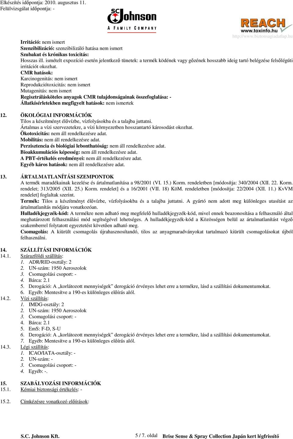 CMR hatások: Karcinogenitás: nem ismert Reprodukciótoxicitás: nem ismert Mutagenitás: nem ismert Regisztrálásköteles anyagok CMR tulajdonságainak összefoglalása: - Állatkísérletekben megfigyelt