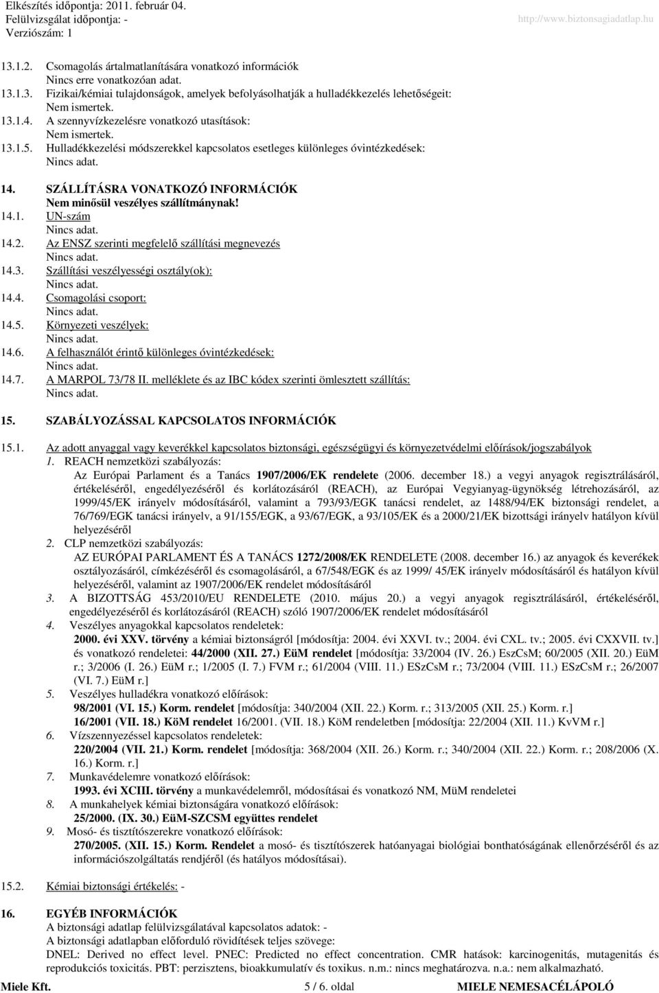 SZÁLLÍTÁSRA VONATKOZÓ INFORMÁCIÓK Nem minısül veszélyes szállítmánynak! 14.1. UN-szám 14.2. Az ENSZ szerinti megfelelı szállítási megnevezés 14.3. Szállítási veszélyességi osztály(ok): 14.4. Csomagolási csoport: 14.
