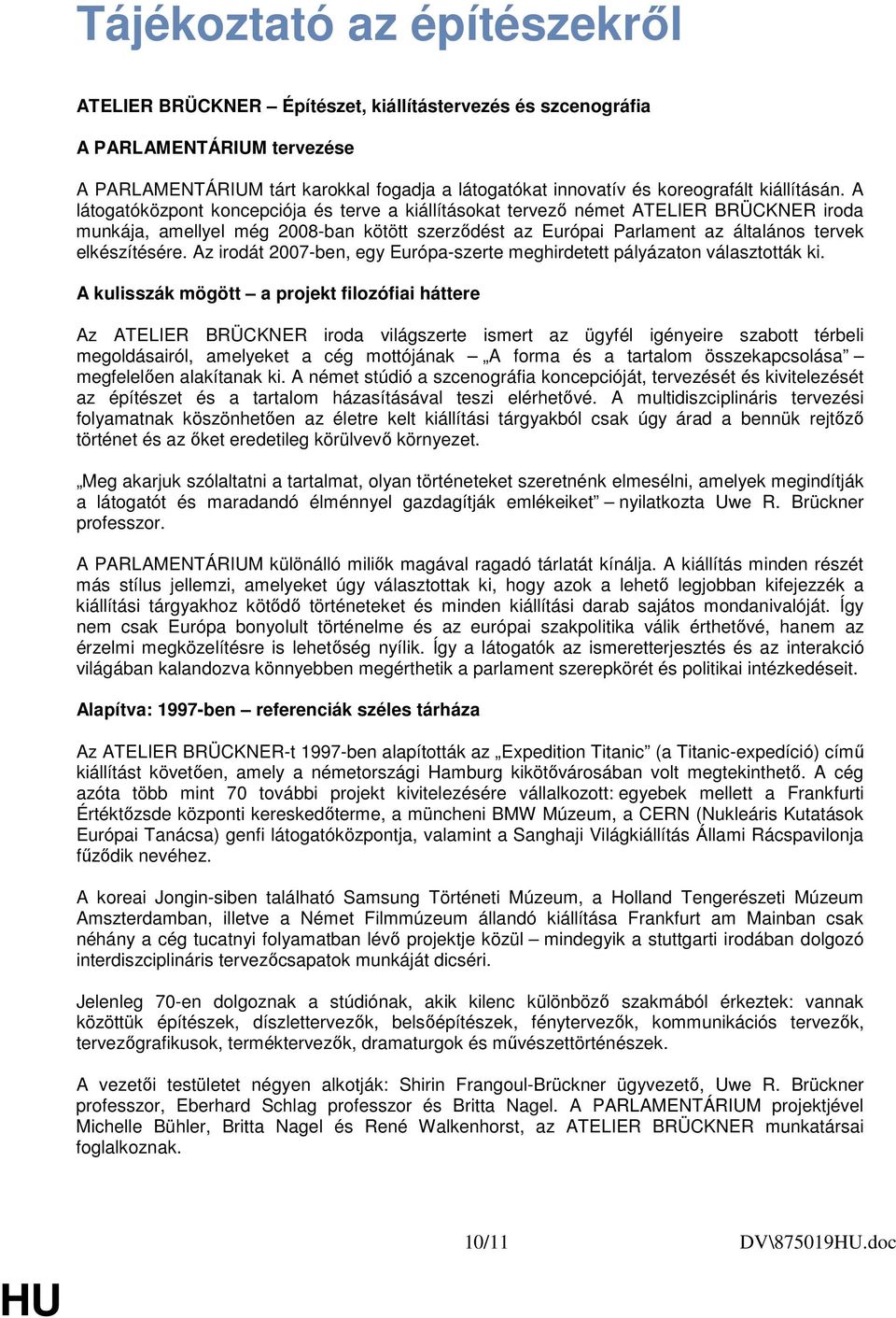 A látogatóközpont koncepciója és terve a kiállításokat tervezı német ATELIER BRÜCKNER iroda munkája, amellyel még 2008-ban kötött szerzıdést az Európai Parlament az általános tervek elkészítésére.