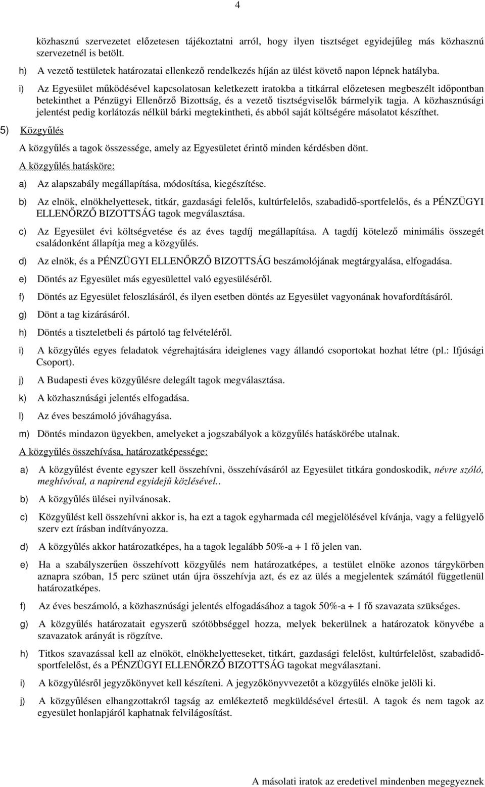 i) Az Egyesület mőködésével kapcsolatosan keletkezett iratokba a titkárral elızetesen megbeszélt idıpontban betekinthet a Pénzügyi Ellenırzı Bizottság, és a vezetı tisztségviselık bármelyik tagja.