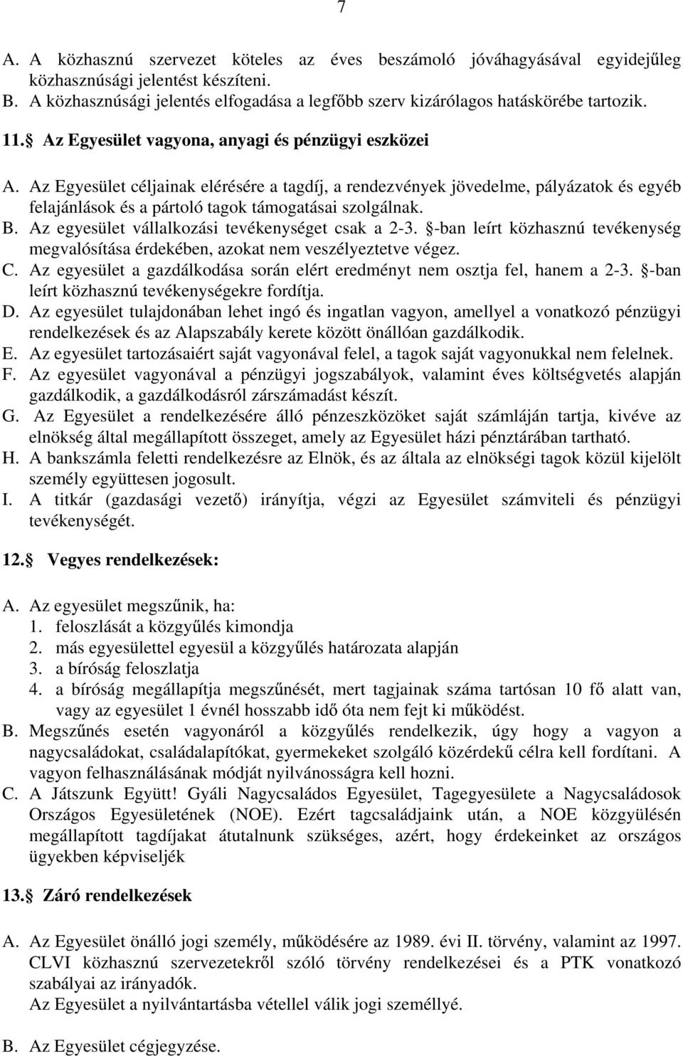 Az Egyesület céljainak elérésére a tagdíj, a rendezvények jövedelme, pályázatok és egyéb felajánlások és a pártoló tagok támogatásai szolgálnak. B. Az egyesület vállalkozási tevékenységet csak a 2-3.