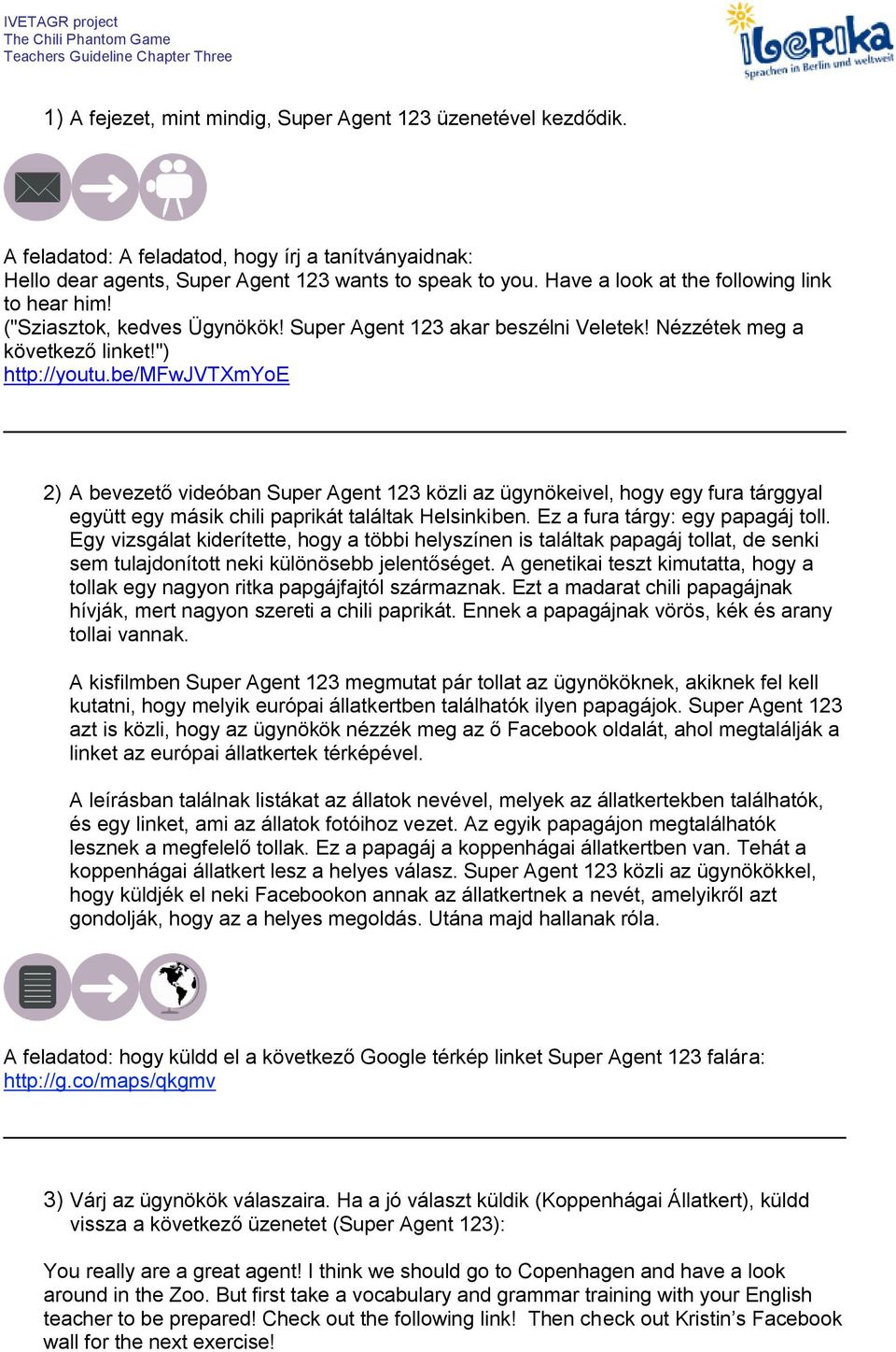 be/mfwjvtxmyoe 2) A bevezető videóban Super Agent 123 közli az ügynökeivel, hogy egy fura tárggyal együtt egy másik chili paprikát találtak Helsinkiben. Ez a fura tárgy: egy papagáj toll.