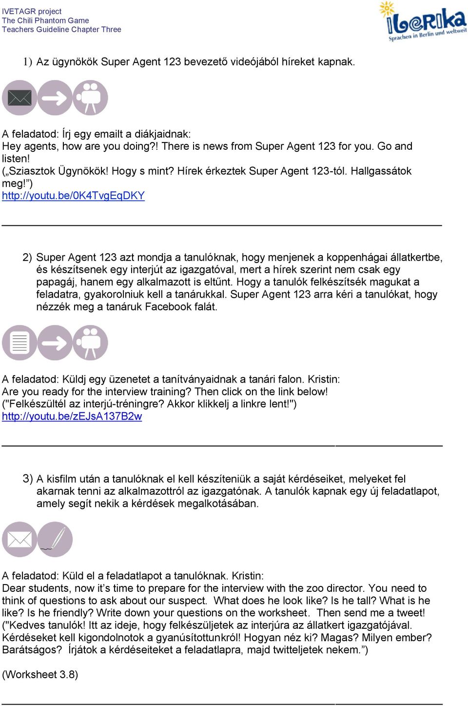 be/0k4tvgeqdky 2) Super Agent 123 azt mondja a tanulóknak, hogy menjenek a koppenhágai állatkertbe, és készítsenek egy interjút az igazgatóval, mert a hírek szerint nem csak egy papagáj, hanem egy