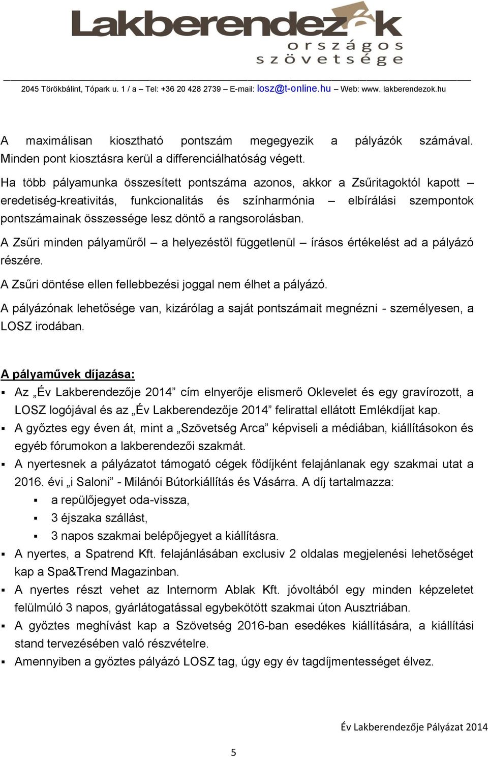 rangsorolásban. A Zsűri minden pályaműről a helyezéstől függetlenül írásos értékelést ad a pályázó részére. A Zsűri döntése ellen fellebbezési joggal nem élhet a pályázó.